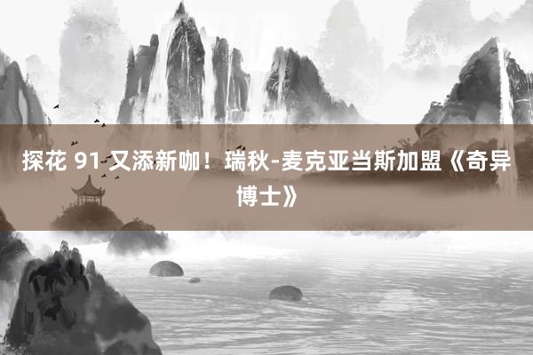 探花 91 又添新咖！瑞秋-麦克亚当斯加盟《奇异博士》