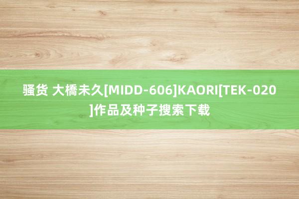 骚货 大橋未久[MIDD-606]KAORI[TEK-020]作品及种子搜索下载