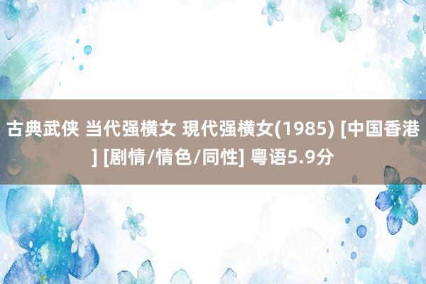 古典武侠 当代强横女 現代强横女(1985) [中国香港] [剧情/情色/同性] 粤语5.9分