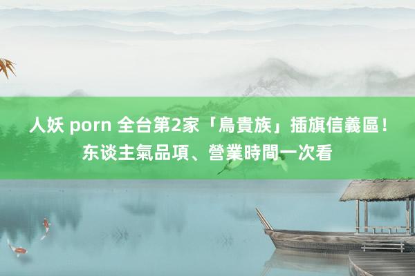 人妖 porn 全台第2家「鳥貴族」插旗信義區！东谈主氣品項、營業時間一次看