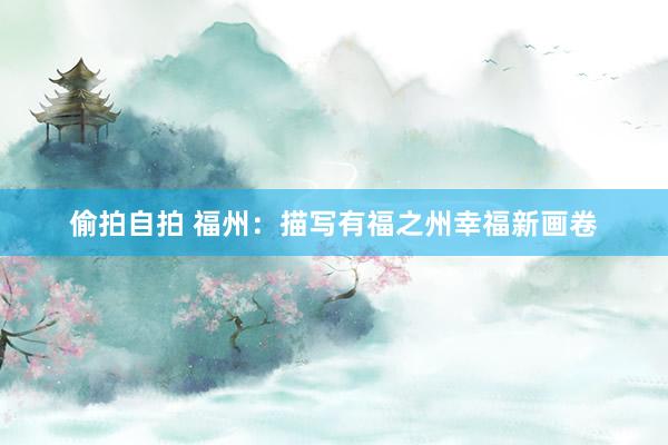 偷拍自拍 福州：描写有福之州幸福新画卷