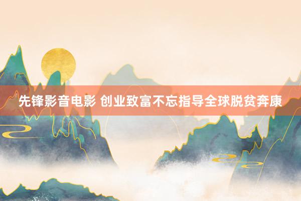 先锋影音电影 创业致富不忘指导全球脱贫奔康