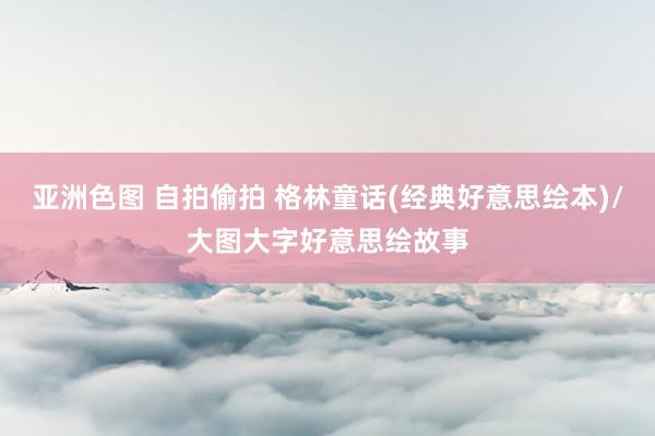 亚洲色图 自拍偷拍 格林童话(经典好意思绘本)/大图大字好意思绘故事