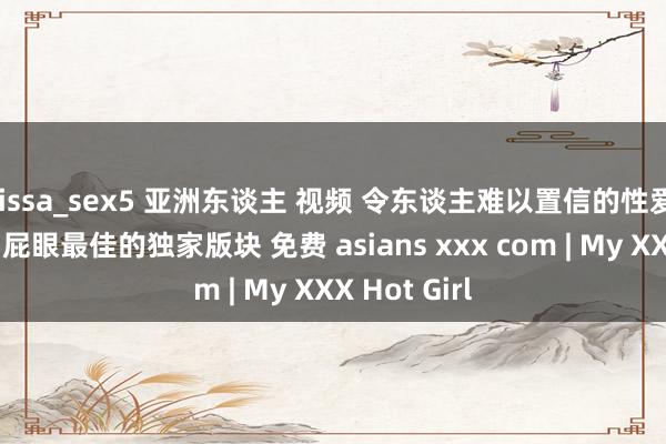 lissa_sex5 亚洲东谈主 视频 令东谈主难以置信的性爱电影派系和屁眼最佳的独家版块 免费 asians xxx com | My XXX Hot Girl