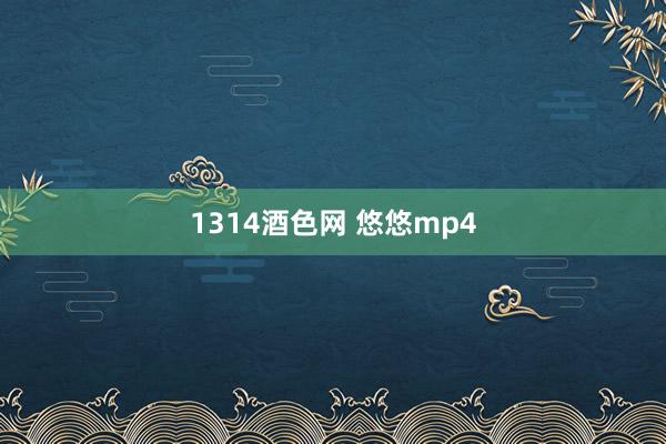 1314酒色网 悠悠mp4
