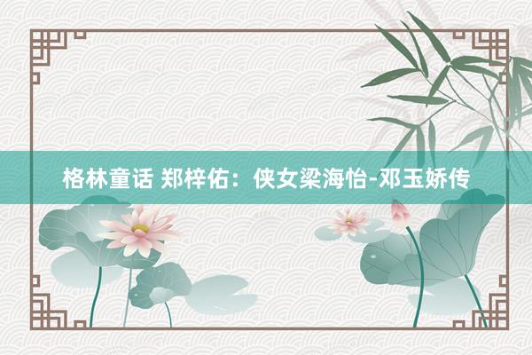 格林童话 郑梓佑：侠女梁海怡-邓玉娇传