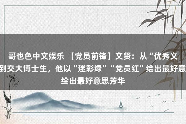 哥也色中文娱乐 【党员前锋】文贤：从“优秀义务兵”到交大博士生，他以“迷彩绿”“党员红”绘出最好意思芳华