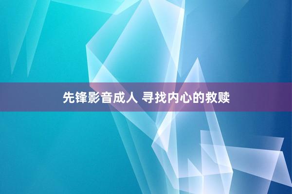 先锋影音成人 寻找内心的救赎