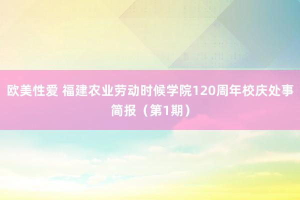 欧美性爱 福建农业劳动时候学院120周年校庆处事简报（第1期）