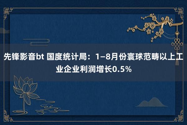 先锋影音bt 国度统计局：1—8月份寰球范畴以上工业企业利润增长0.5%