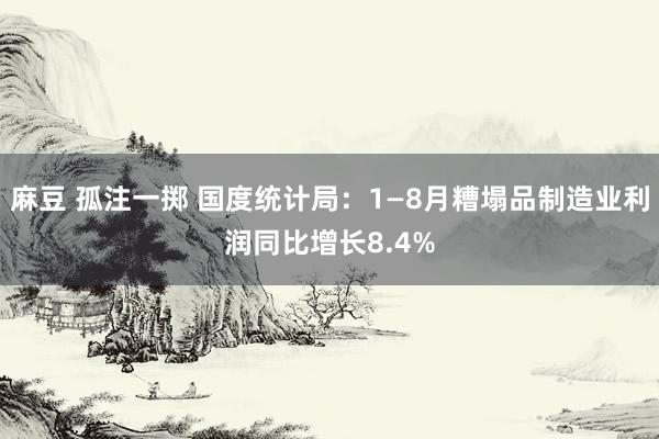 麻豆 孤注一掷 国度统计局：1—8月糟塌品制造业利润同比增长8.4%