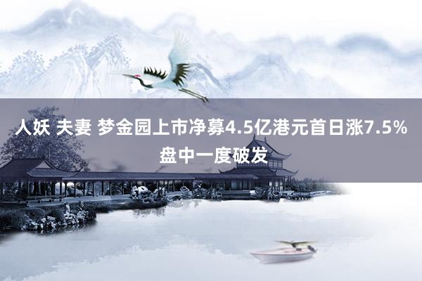 人妖 夫妻 梦金园上市净募4.5亿港元首日涨7.5% 盘中一度破发